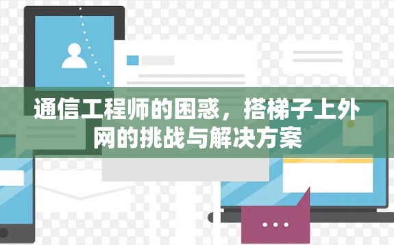 通信工程师的困惑，搭梯子上外网的挑战与解决方案