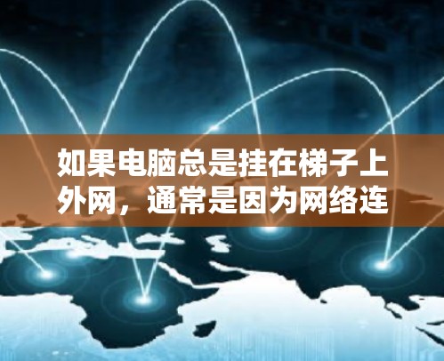 如果电脑总是挂在梯子上外网，通常是因为网络连接问题。以下是解决这个问题的步骤