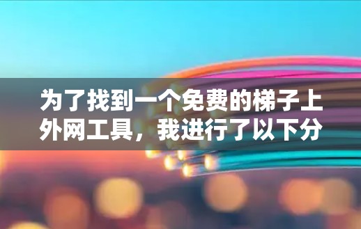 为了找到一个免费的梯子上外网工具，我进行了以下分析和评估