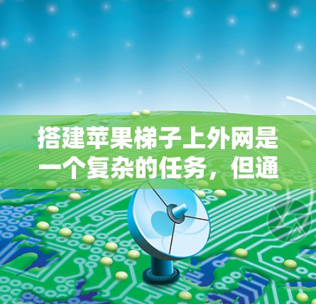 搭建苹果梯子上外网是一个复杂的任务,但通过仔细的准备工作和耐心的操作,可以有效地完成。以下是详细的步骤指南 搭建苹果梯子上外网是一个复杂的任务,但通过仔细的准备工作和耐心的操作,可以有效地完成。以下是详细的步骤指南