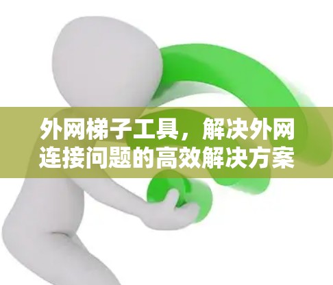 外网梯子工具,解决外网连接问题的高效解决方案 外网梯子工具,解决外网连接问题的高效解决方案