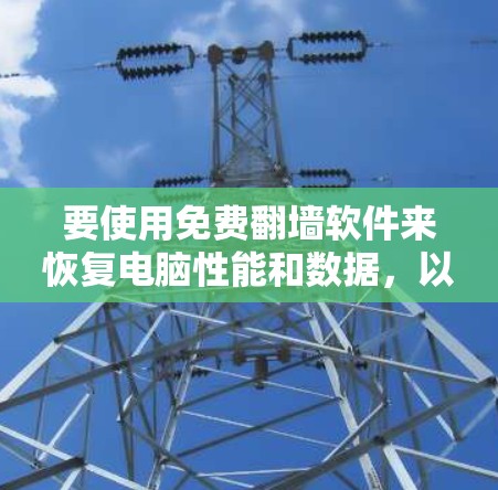 要使用免费翻墙软件来恢复电脑性能和数据，以下是一个清晰的步骤指南