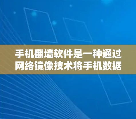 手机翻墙软件是一种通过网络镜像技术将手机数据映射到另一台设备上，通常用于访问外部设备或分享数据。以下是对该技术的详细分析