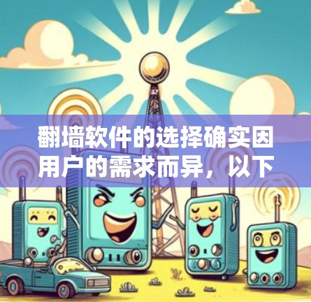 翻墙软件的选择确实因用户的需求而异，以下是根据用户需求和常见情况总结的推荐