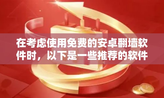 在考虑使用免费的安卓翻墙软件时，以下是一些推荐的软件及其特点，帮助你做出明智的选择