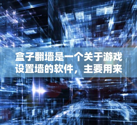 盒子翻墙是一个关于游戏设置墙的软件，主要用来解决盒子翻墙这个梗。这个梗来源于盒子翻墙游戏，玩家需要通过设置墙来阻止游戏中的盒子从游戏界外进入。盒子翻墙软件主要是用来帮助用户轻松解决这个问题的工具