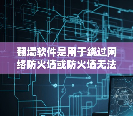 翻墙软件是用于绕过网络防火墙或防火墙无法访问特定网站和应用的软件。以下是对翻墙软件的详细分析