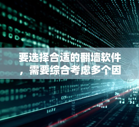 要选择合适的翻墙软件，需要综合考虑多个因素，包括功能需求、个人安全、费用、网络连接稳定性和配置复杂性。以下是一些步骤和建议
