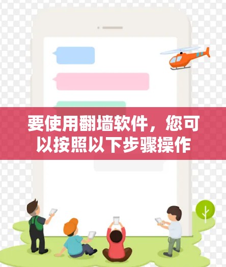 要使用翻墙软件，您可以按照以下步骤操作