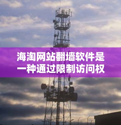 海淘网站翻墙软件是一种通过限制访问权限来解决海淘网站安全问题的工具，旨在提供一个更安全、更隐私化的访问入口。以下是对该问题的详细解答