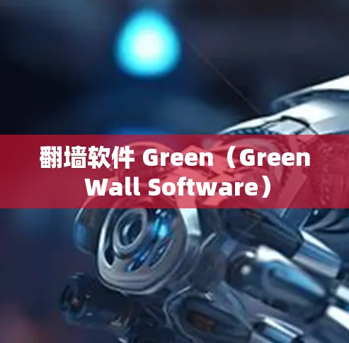 翻墙软件 Green（Green Wall Software）