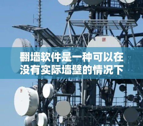 翻墙软件是一种可以在没有实际墙壁的情况下将手机屏幕翻到另一台设备屏幕的软件工具。这些软件通常允许用户在手机上翻墙到其他设备，如电脑或平板电脑，从而访问PC上的网站、应用或文件