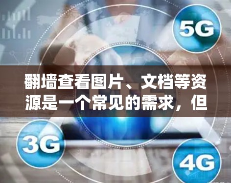 翻墙查看图片、文档等资源是一个常见的需求,但系统中没有翻墙软件的情况可能是因为多种原因。以下是一步步的解决方案 翻墙查看图片、文档等资源是一个常见的需求,但系统中没有翻墙软件的情况可能是因为多种原因。以下是一步步的解决方案