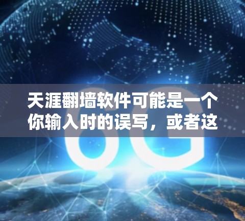 天涯翻墙软件可能是一个你输入时的误写，或者这个词本身可能有其他含义。如果是指翻墙这个词，那么它通常指的是通过网络设备将数据从一个设备传输到另一个设备，或者从一个网络设备移动到另一个网络设备