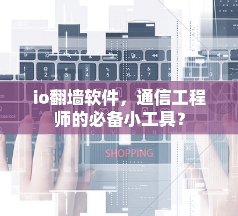 io翻墙软件，通信工程师的必备小工具？