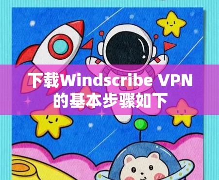 下载Windscribe VPN的基本步骤如下