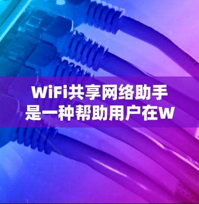 WiFi共享网络助手是一种帮助用户在WiFi网络上高效管理和共享资源的智能设备或应用。以下是几种常见的WiFi共享网络助手及其功能