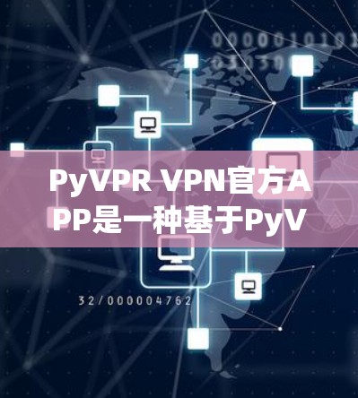PyVPR VPN官方APP是一种基于PyVPN协议的VPN软件，旨在为用户提供严格控制网络连接的环境。以下是关于PyVPR VPN官方APP的详细分析