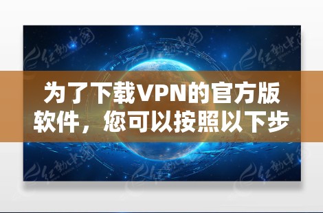 为了下载VPN的官方版软件，您可以按照以下步骤进行
