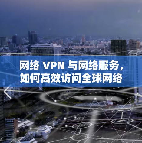 网络 VPN 与网络服务，如何高效访问全球网络资源