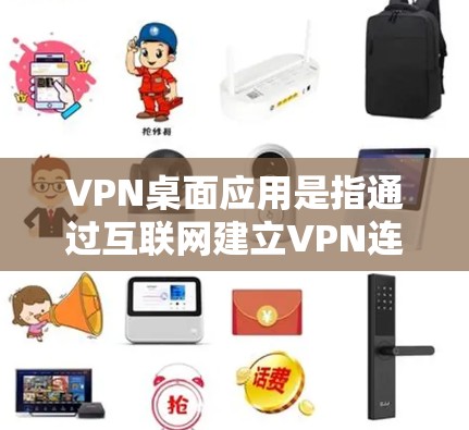 VPN桌面应用是指通过互联网建立VPN连接，用于在电脑上进行视频会议、文件传输等在线服务的应用程序。以下是几个主要的VPN桌面应用