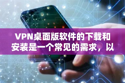 VPN桌面版软件的下载和安装是一个常见的需求，以下是一些常见的软件推荐和步骤说明