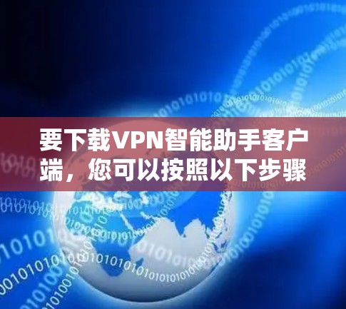 要下载VPN智能助手客户端，您可以按照以下步骤操作