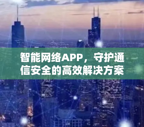 智能网络APP，守护通信安全的高效解决方案