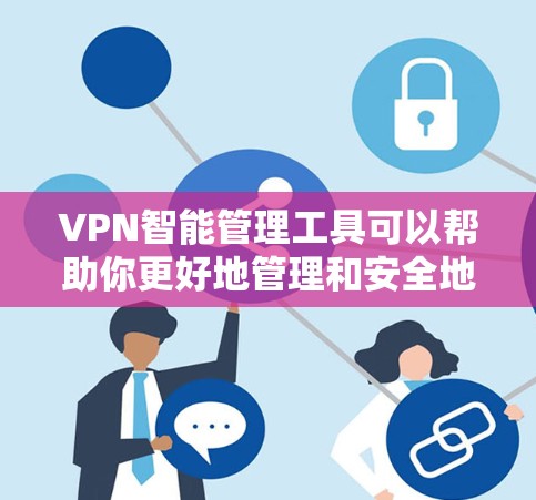 VPN智能管理工具可以帮助你更好地管理和安全地使用VPN环境。以下是一个分步骤的指南，帮助你选择和使用这些工具