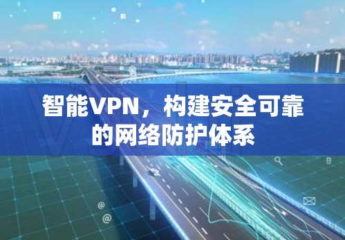 智能VPN，构建安全可靠的网络防护体系