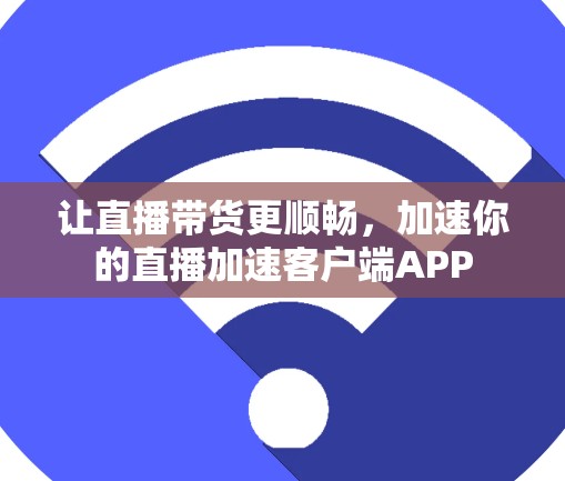 让直播带货更顺畅，加速你的直播加速客户端APP