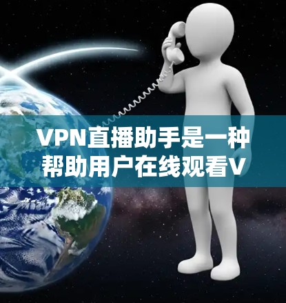 VPN直播助手是一种帮助用户在线观看VPN视频的工具，通常包括手机、电脑和平板等设备。以下是关于VPN直播助手的一些关键信息
