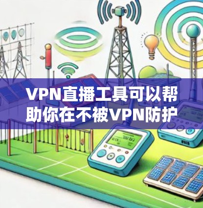VPN直播工具可以帮助你在不被VPN防护所困的情况下观看网络直播内容。以下是几个常用的VPN直播工具