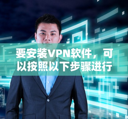 要安装VPN软件，可以按照以下步骤进行