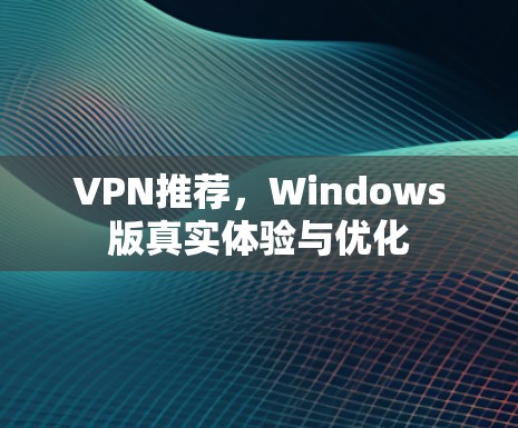 VPN推荐，Windows版真实体验与优化