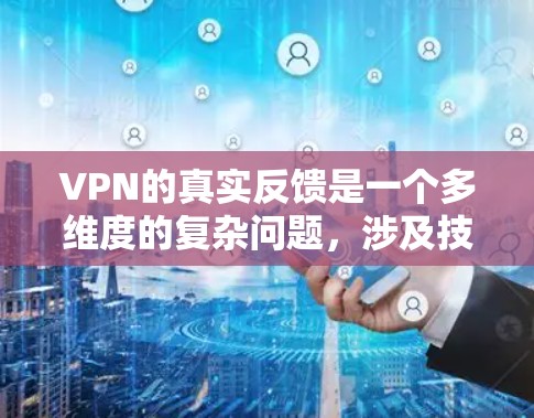 VPN的真实反馈是一个多维度的复杂问题，涉及技术、服务质量、用户体验等多个方面。以下是对 VPN 真实反馈的分析，分为几个部分