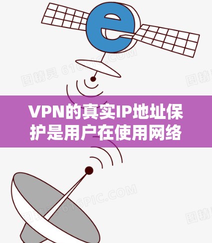 VPN的真实IP地址保护是用户在使用网络时需要考虑的一个重要问题。以下是关于VPN真实IP保护的详细分析