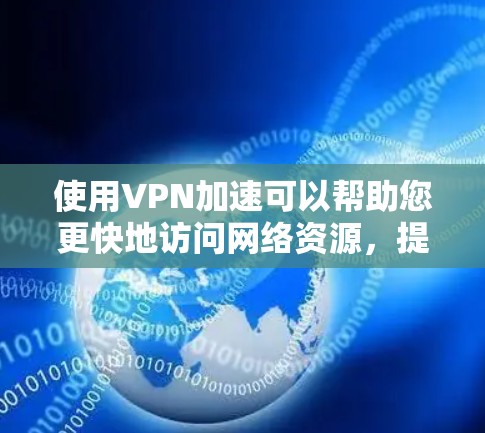 使用VPN加速可以帮助您更快地访问网络资源，提高使用效率。以下是使用VPN加速的步骤指南