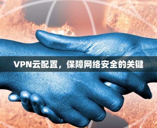 VPN云配置，保障网络安全的关键