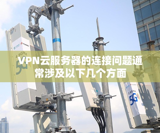 VPN云服务器的连接问题通常涉及以下几个方面