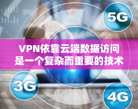 VPN依靠云端数据访问是一个复杂而重要的技术，涉及多方面的安全考虑。以下是对 VPN 靠近云端数据访问的详细分析和总结