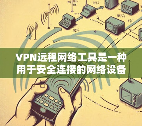 VPN远程网络工具是一种用于安全连接的网络设备，旨在提供加密、可靠的网络连接。以下是几种常用VPN远程网络工具及其使用方法