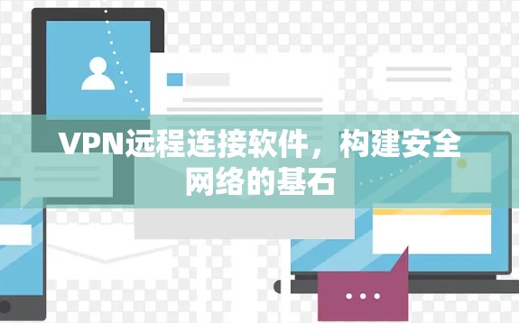 VPN远程连接软件，构建安全网络的基石