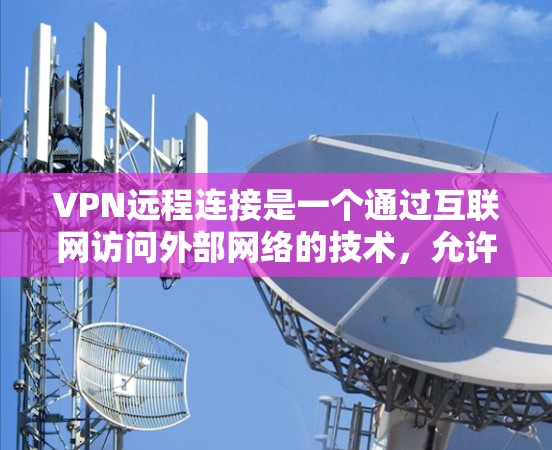 VPN远程连接是一个通过互联网访问外部网络的技术，允许用户访问特定端口或服务器。以下是逐步的VPN远程连接教程