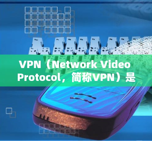 VPN（Network Video Protocol，简称VPN）是通过VPN技术实现计算机或电脑与另一台计算机或电脑之间的视频通话服务。以下是关于VPN的详细介绍