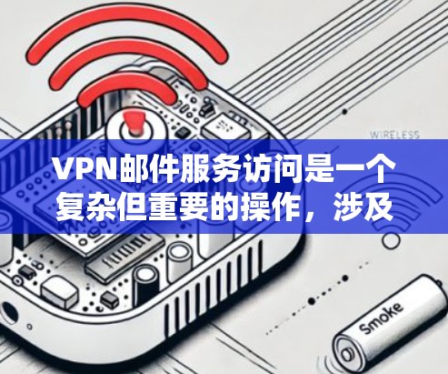 VPN邮件服务访问是一个复杂但重要的操作，涉及多方面的安全和隐私保护。以下是对该主题的详细总结和解析