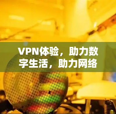 VPN体验,助力数字生活,助力网络安全 VPN体验,助力数字生活,助力网络安全