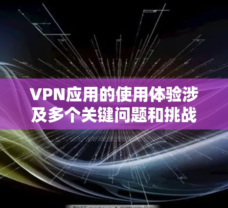 VPN应用的使用体验涉及多个关键问题和挑战，以下是详细的分析和解决方案