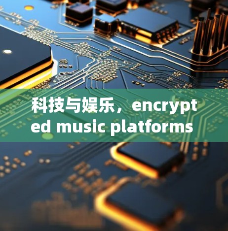 科技与娱乐，encrypted music platforms in the era of VPNs