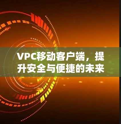 VPC移动客户端，提升安全与便捷的未来通信
